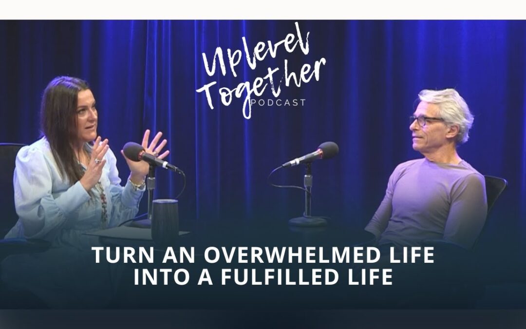 Turn An Overwhelmed Life Into A Fulfilled Life | Uplevel Together Podcast